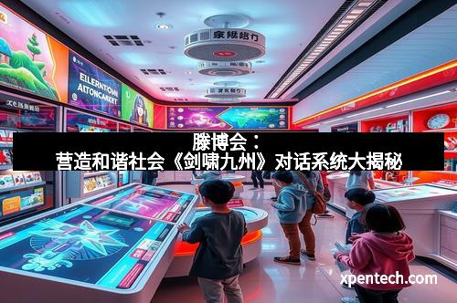 滕博会：营造和谐社会《剑啸九州》对话系统大揭秘